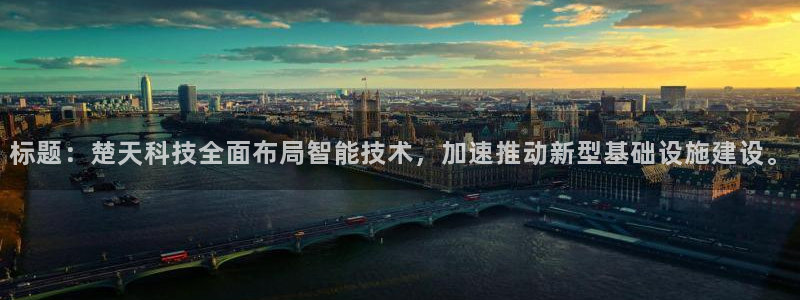 标题：楚天科技全面布局智能技术，加速推动新型基础设施建设。